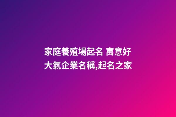 家庭養殖場起名 寓意好大氣企業名稱,起名之家-第1張-公司起名-玄機派